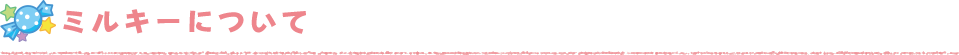 ミルキーについて